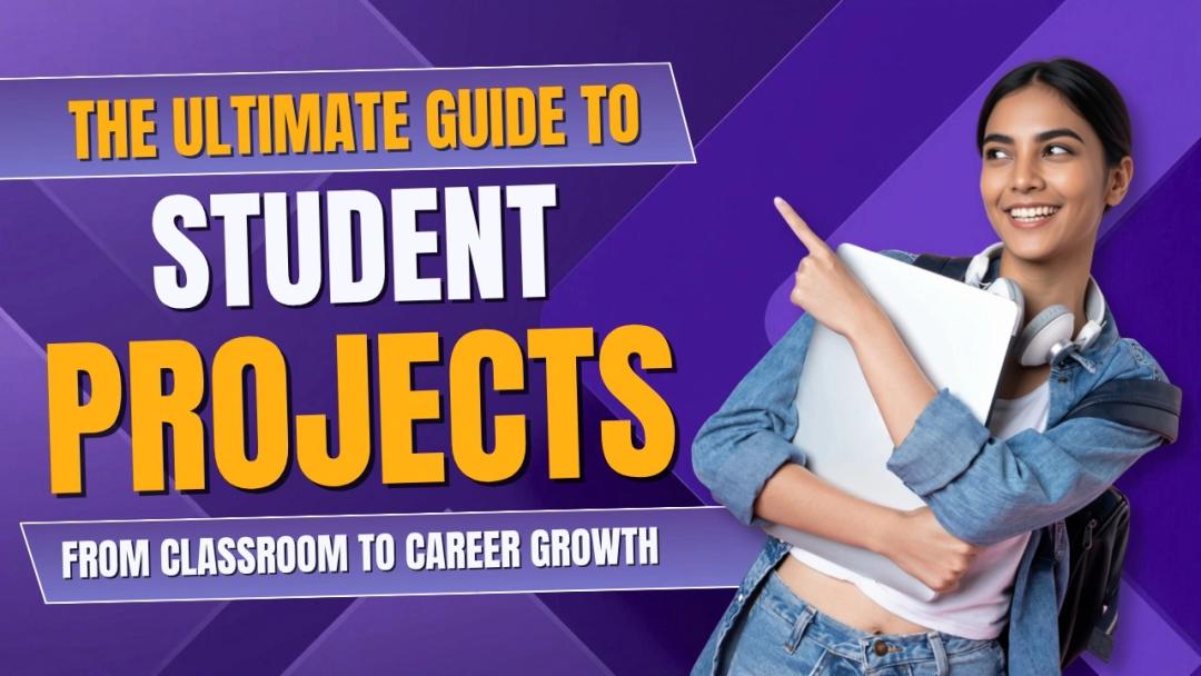 The Ultimate Guide to Student Projects: From Classroom to Career Growth